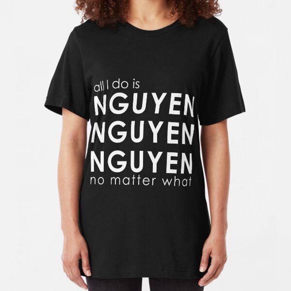 All I Do is NGUYEN NGUYEN NGUYEN No Matter What Slim Fit T-Shirt