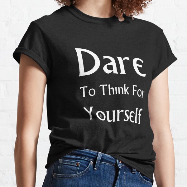 Dare To Think For Yourself Classic T-Shirt