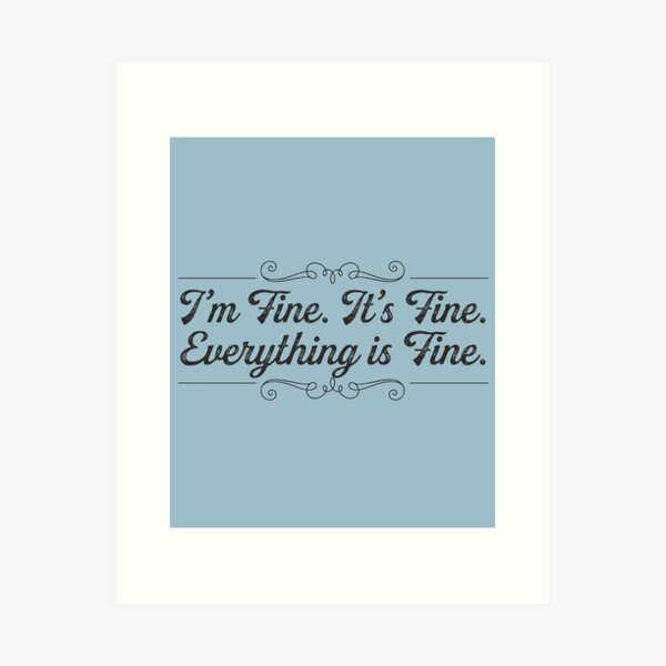 I'm Fine, It's Fine, Everything is Fine Art Print