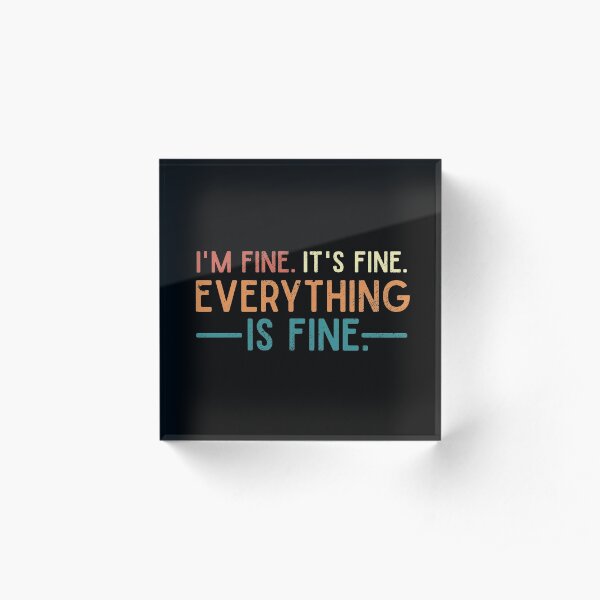 I'm Fine. It's Fine. Everything is Fine. Vintage Quote Acrylic Block
