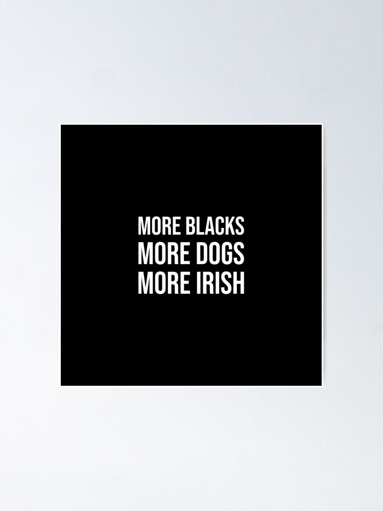 more blacks more dogs more irish print