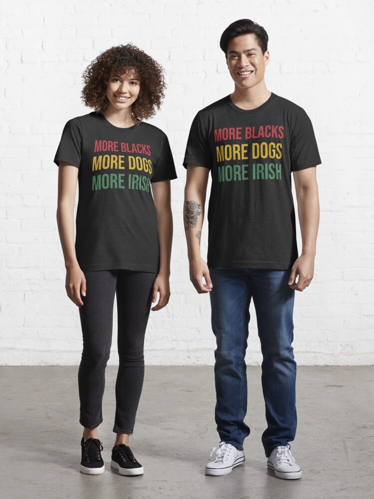 more blacks more irish more dogs tshirt