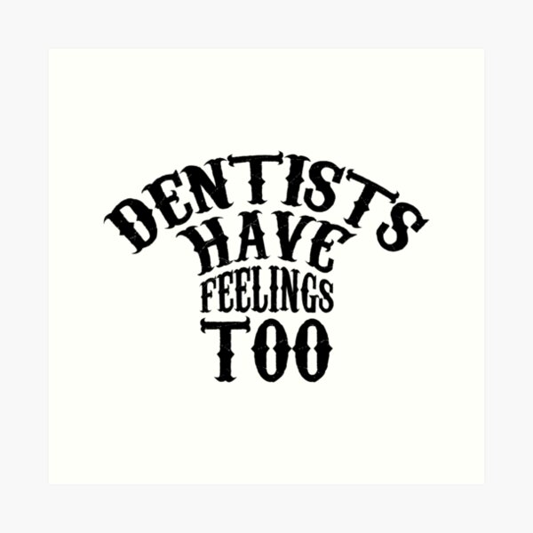 Dentists Have Feelings Too - Black Kunstdruck