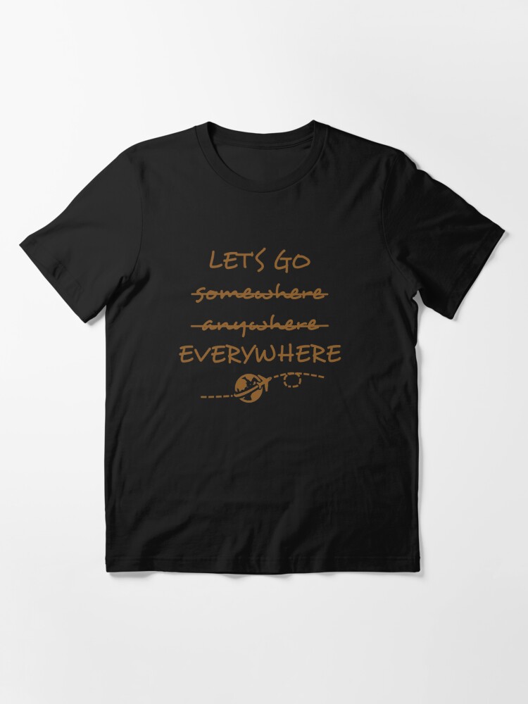 Let&#39;s Go somewhere anywhere everywhere Essential T-Shirt for Sale  by shallotman