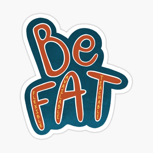 Be F.A.T. (Flexible, Available, Teachable) Sticker