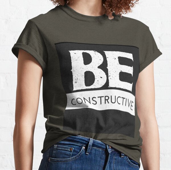 Be Constructive Classic T-Shirt