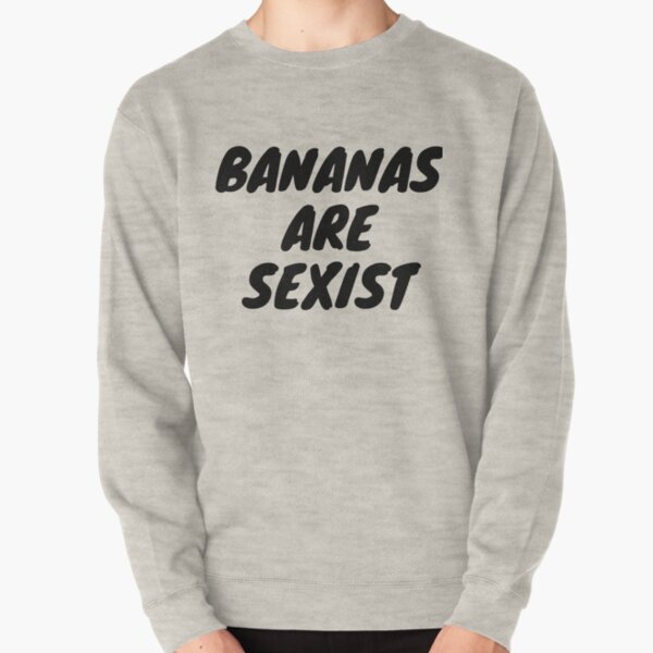 Bananas Are Sexist Pullover Sweatshirt