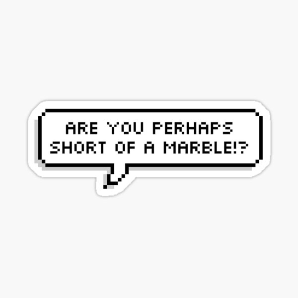 are you perhaps short of a marble