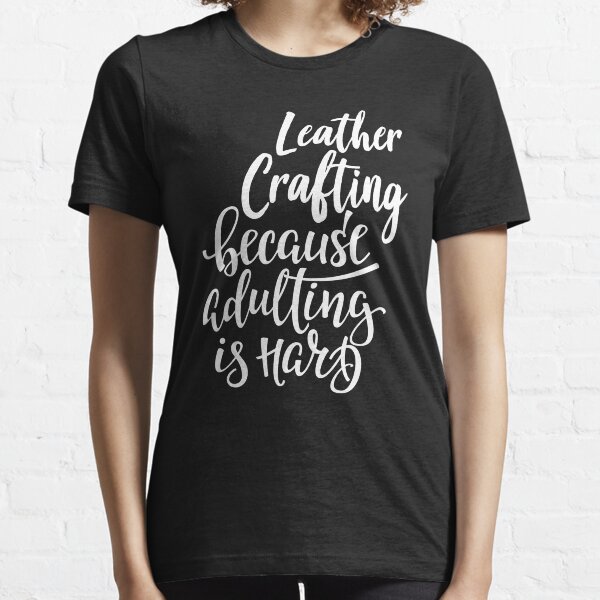 Leather Crafting Because Adulting Is Hard Essential T-Shirt