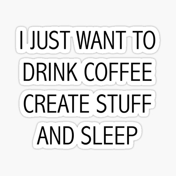 "I JUST WANT TO DRINK COFFEE CREATE STUFF AND SLEEP" Sticker by chlrr