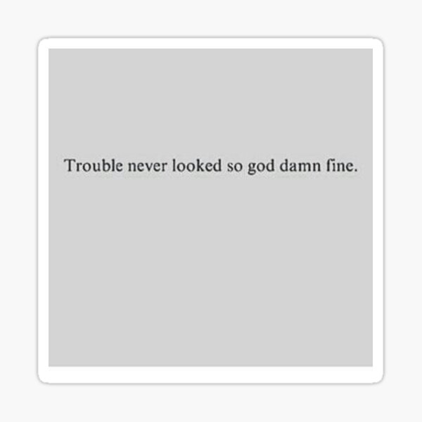 Trouble Never Looked So God Damn Fine Sticker By Ixsights Redbubble