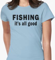 Fishing. It's all Good Women's Fitted T-Shirt