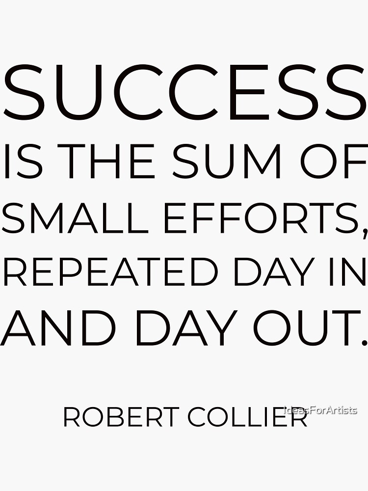 Success is the sum of small efforts, repeated day in and day out ...