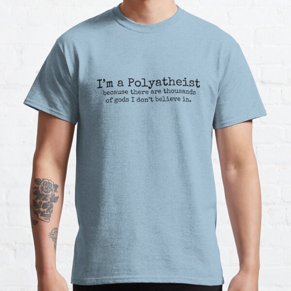 I'm a Polyatheist because there are thousands of gods I don't believe in. Classic T-Shirt