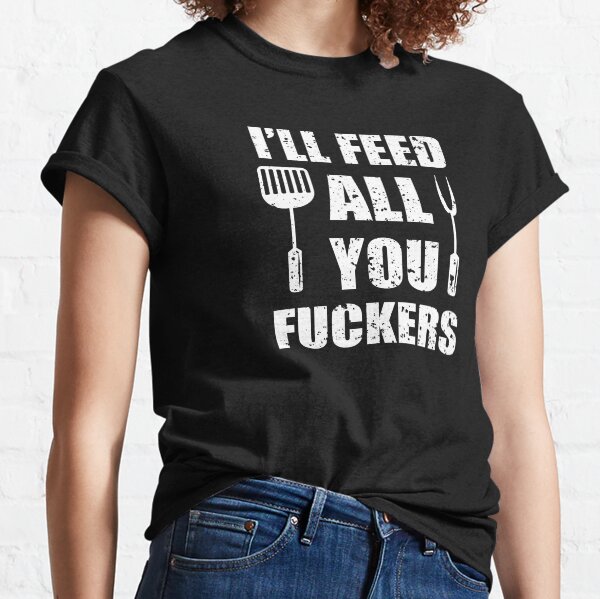 BBQ Dad Joke I'll Feed All You Fuckers Barbecue Cookout Chef Classic T-Shirt