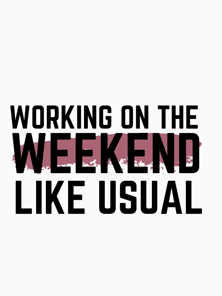  working on the weekend like usual t shirt by teeunique redbubble