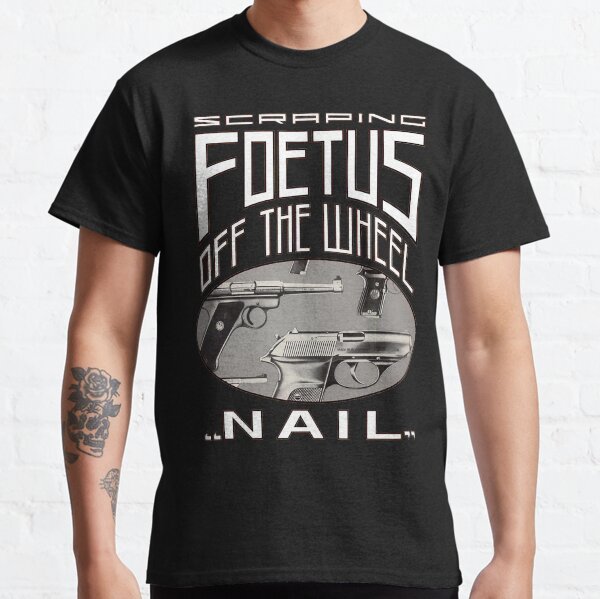 Scraping Foetus Off The Wheel Classic T-Shirt