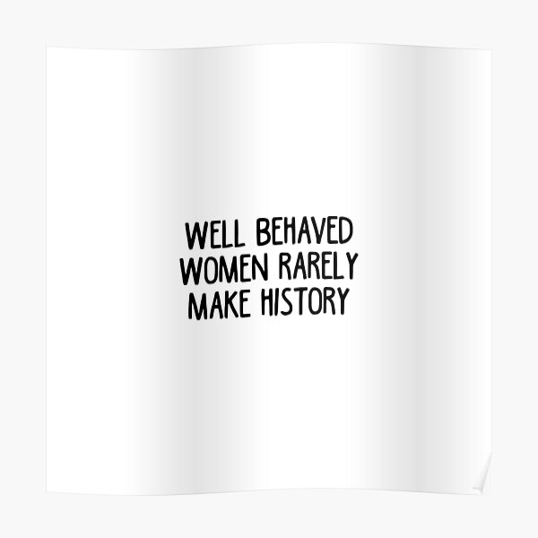 Well Behaved Women Rarely Make History Poster