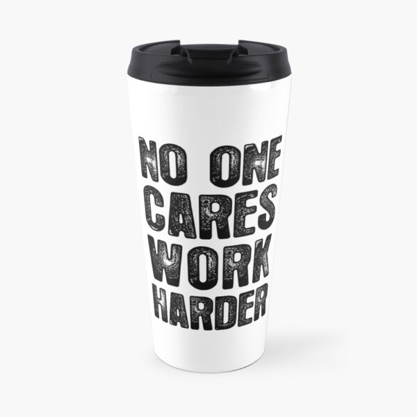 No One Cares - Work Harder Travel Mug