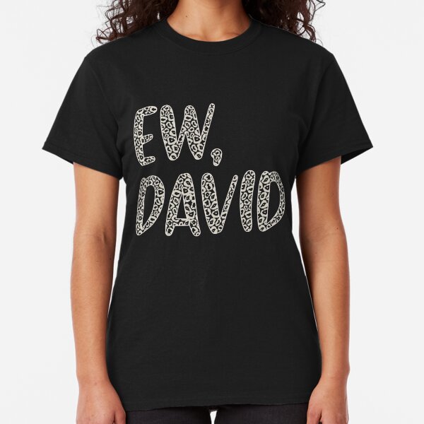Ew, David. The Leopard Print iconic Schitt's Creek Alexis Rose to David Rose quote Classic T-Shirt