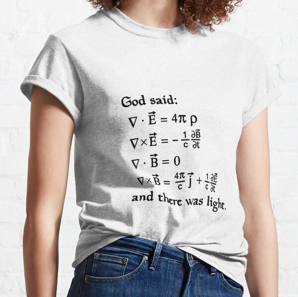 God said Maxwell Equations, and there was light. Classic T-Shirt