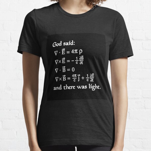 God said Maxwell Equations, and there was light. Essential T-Shirt