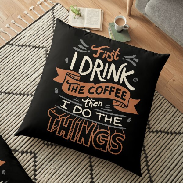 First I Drink The Coffee Floor Pillow