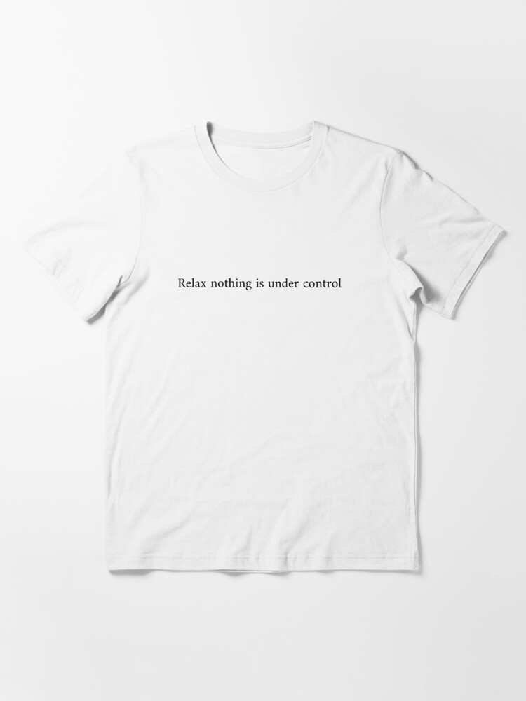 relax nothing is under control shirt