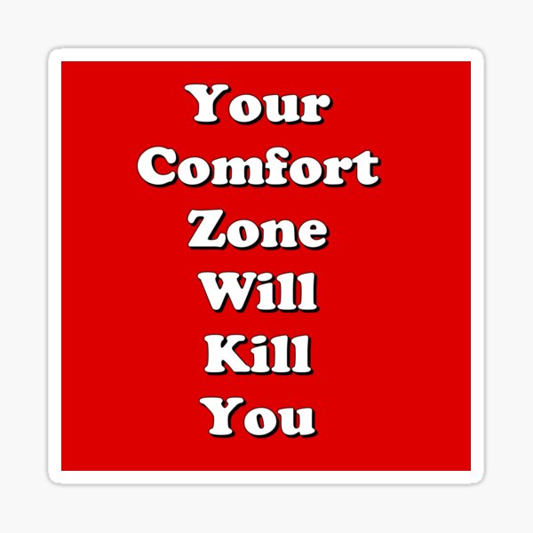 your comfort zone will kill you