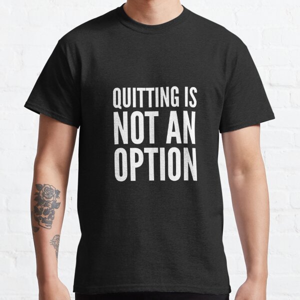Quitting Is Not An Option T-Shirts | Redbubble