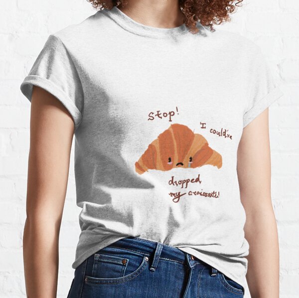 Stop! I could have dropped my croissant! Classic T-Shirt