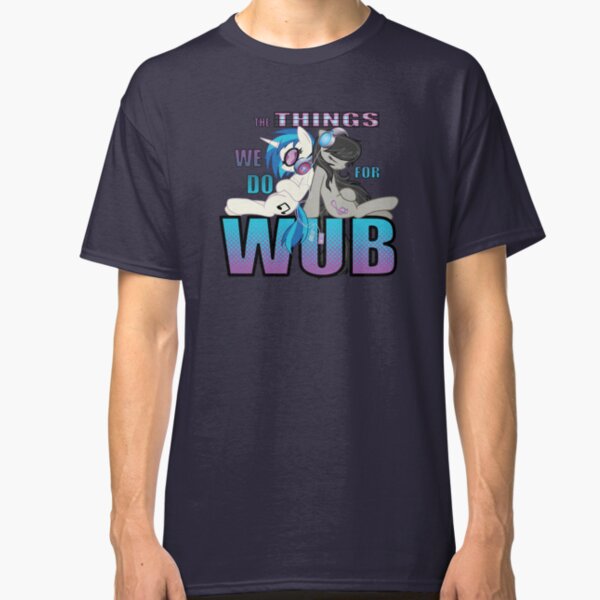 The Things we do for Wub Classic T-Shirt