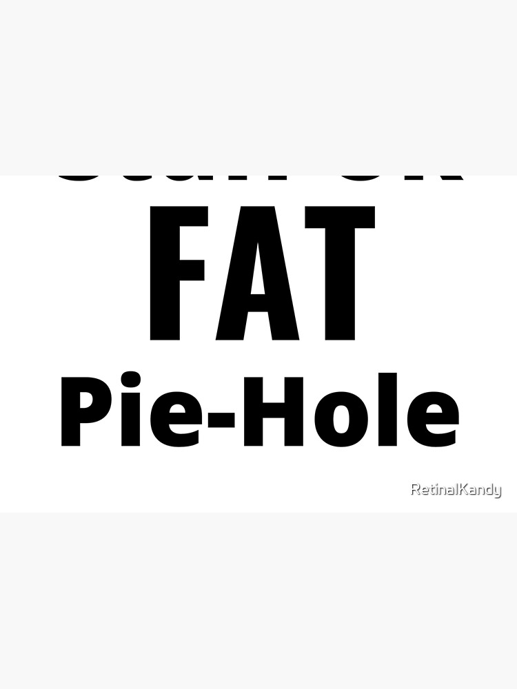 Stuff UR FAT Pie-Hole by RetinalKandy