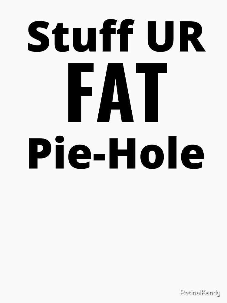 Stuff UR FAT Pie-Hole by RetinalKandy