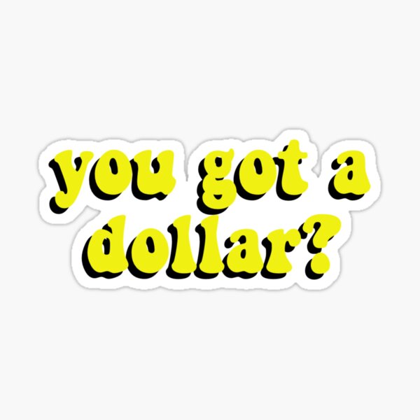 you got a dollar” sticker