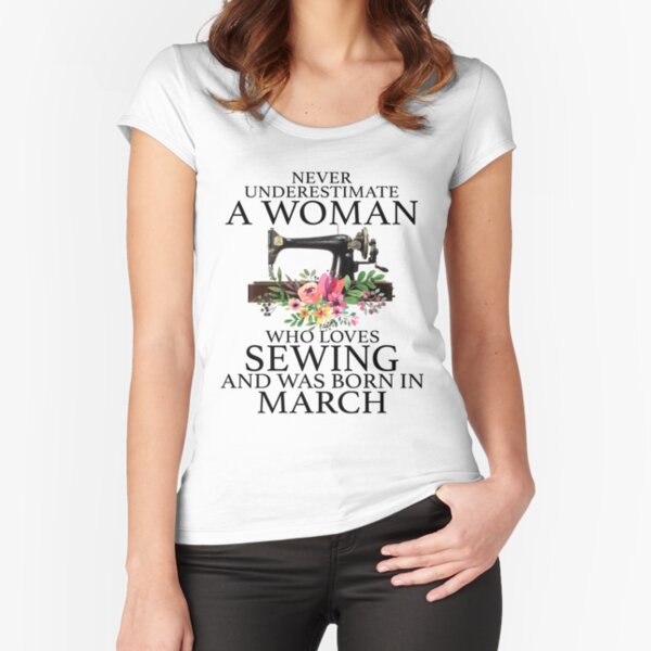 Never Underestimate a woman who loves Sewing and was born in March Fitted Scoop T-Shirt