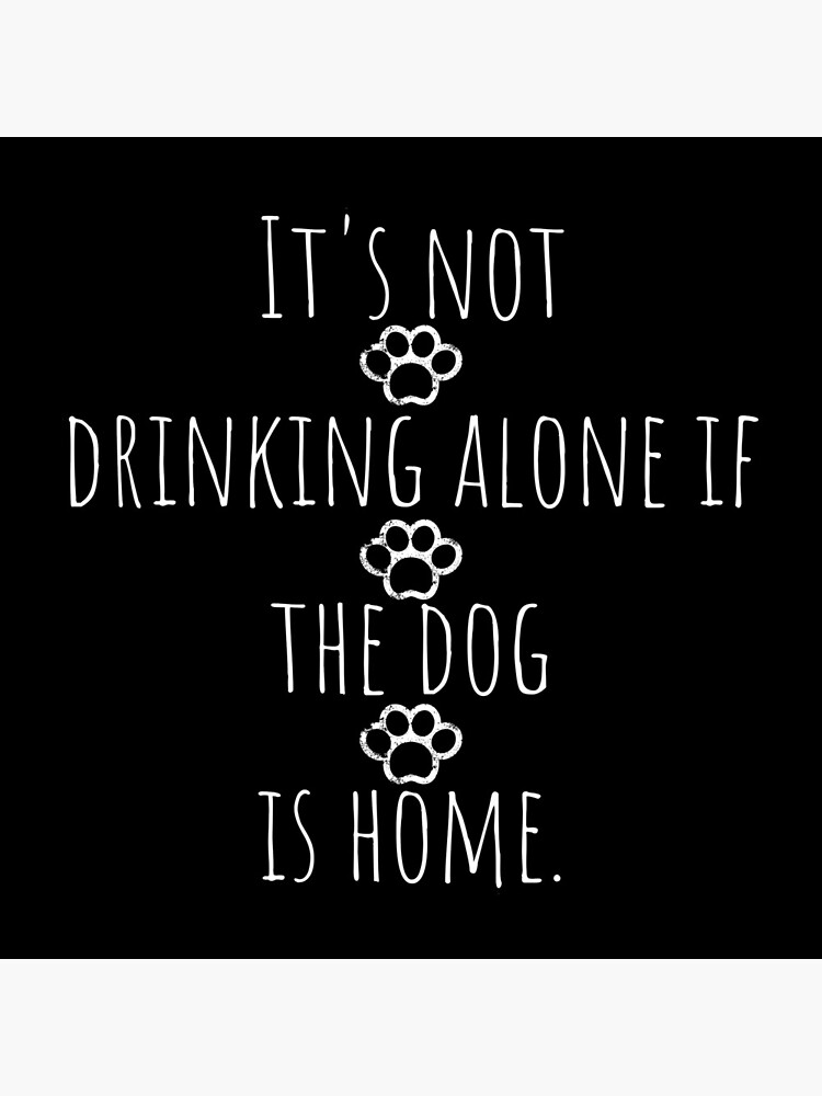 "Its Not Drinking Alone If The Dog Is Home Funny Dog Lover Shirt