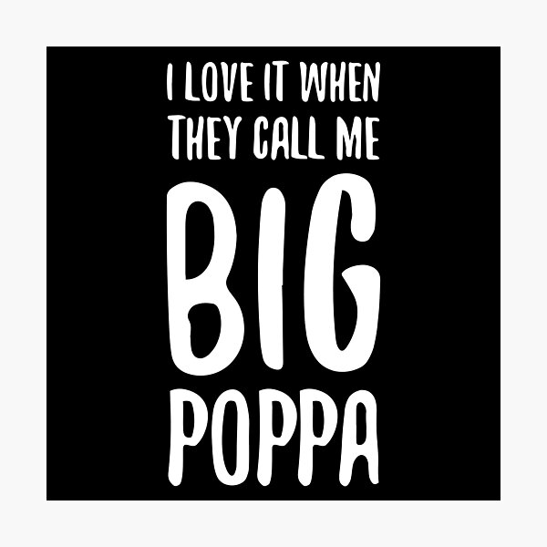 I Love It When They Call Me Big Poppa Photographic Print