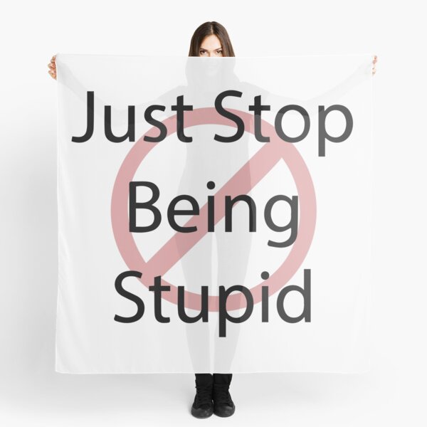 Just Stop Being Stupid Scarf