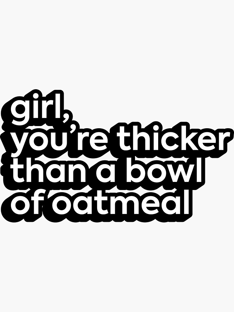 "Girl, You're Thicker Than a Bowl of Oatmeal" Sticker for Sale by