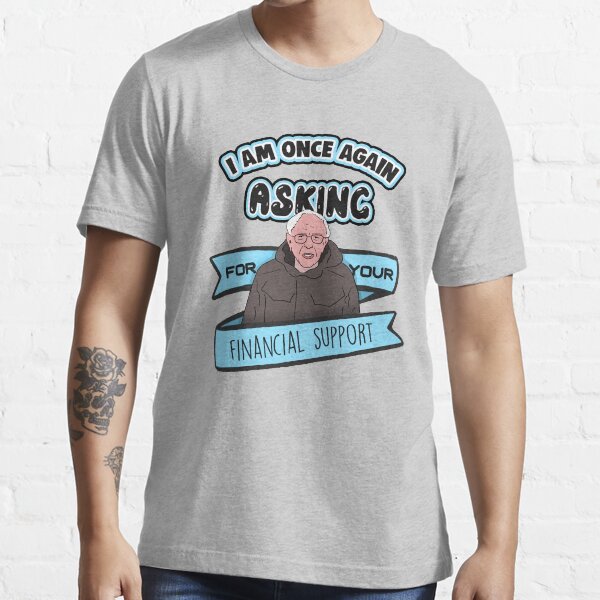Bernie Sanders Meme I Am Once Again Asking For Your Financial Support Meme T Shirt By Barnyardy Redbubble