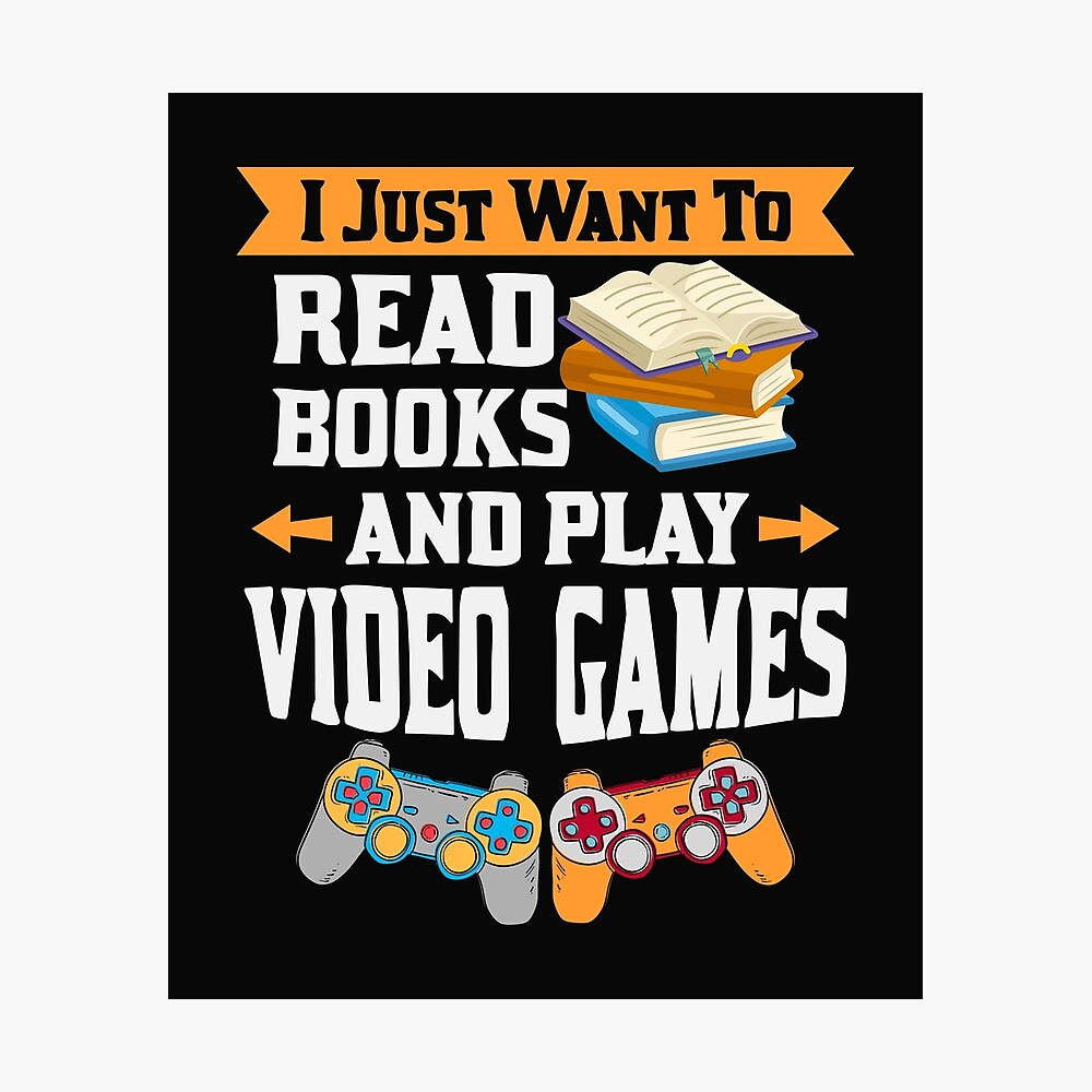 Book Reading Gift Print I Just Want To Read Books And Play Video Games Poster By Maninpos23 Redbubble