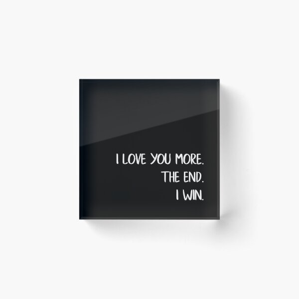 I Love You More The End I Win Love Quote Acrylic Block