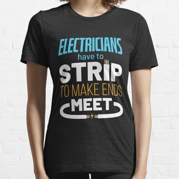 Electricians Have to Strip to Make Ends Meet Essential T-Shirt