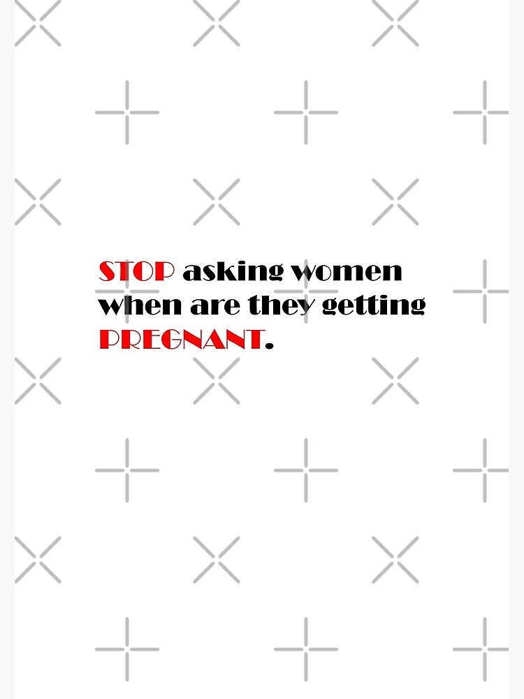 Stop Asking Women When Are They Getting Pregnant Poster By Scientificmama Redbubble