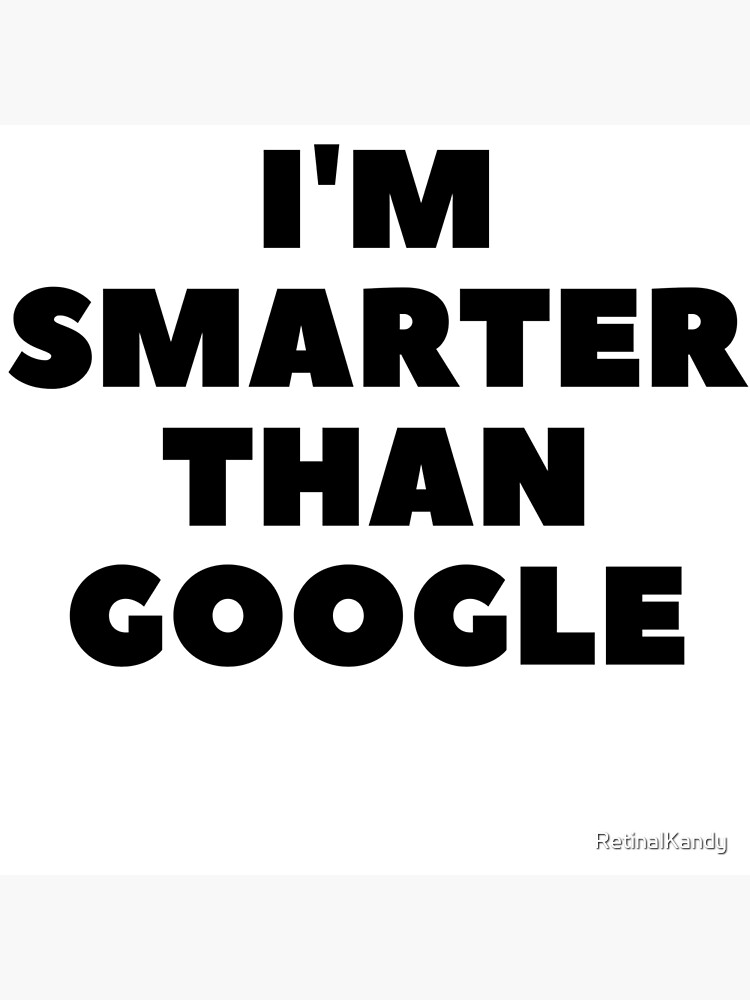 I'm Smarter Than Google by RetinalKandy
