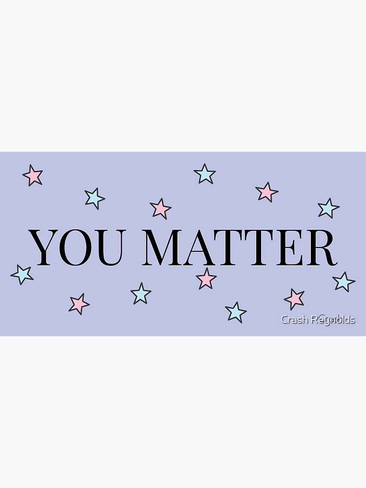 You Matter by indeliblecrash
