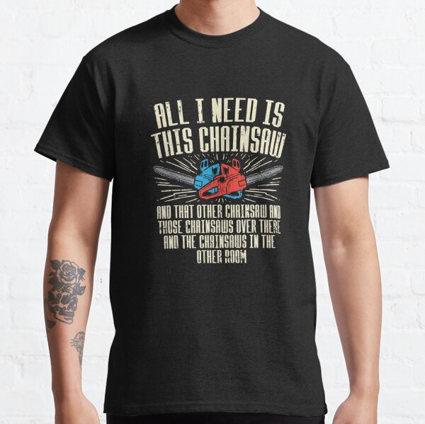 All I Need is This Chainsaw Classic T-Shirt