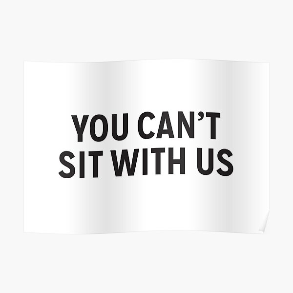 You Cant Sit With Us Poster For Sale By Pixelly Redbubble