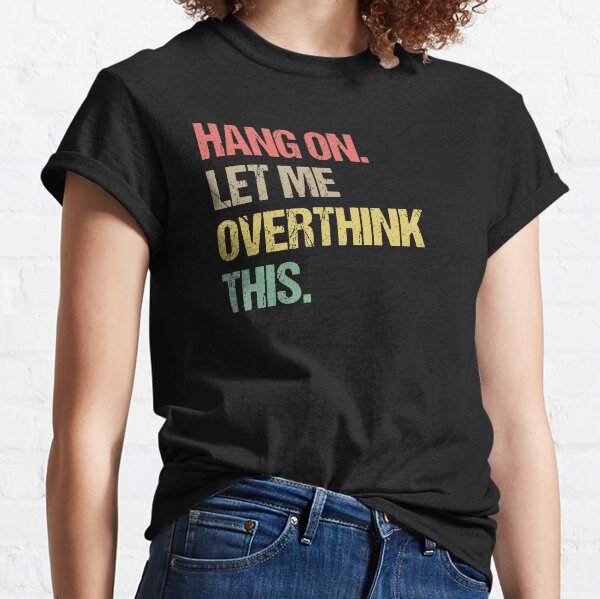 Hang on Let me Overthink This Funny Saying Gift Classic T-Shirt